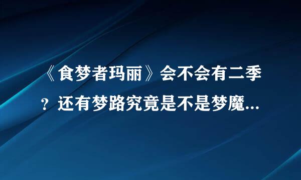 《食梦者玛丽》会不会有二季？还有梦路究竟是不是梦魔？求解释！！！