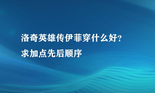 洛奇英雄传伊菲穿什么好？ 求加点先后顺序