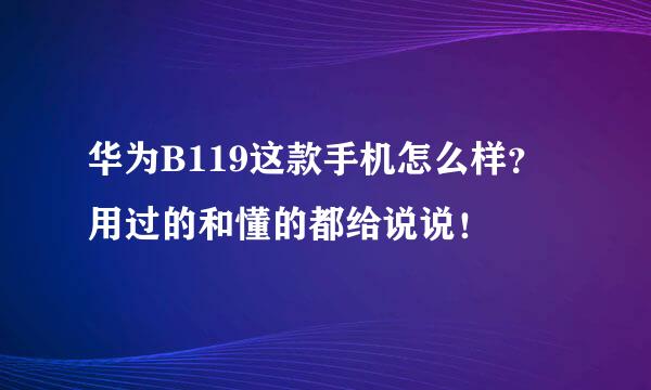 华为B119这款手机怎么样？用过的和懂的都给说说！