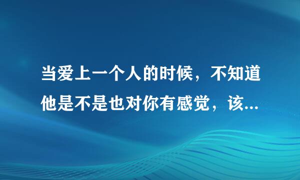 当爱上一个人的时候，不知道他是不是也对你有感觉，该怎样去知道~~怎样去辨别是不是骗你德！