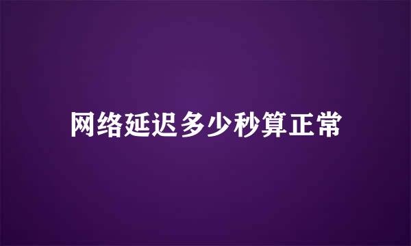 网络延迟多少秒算正常