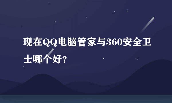 现在QQ电脑管家与360安全卫士哪个好？