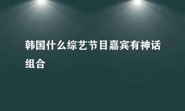 韩国什么综艺节目嘉宾有神话组合