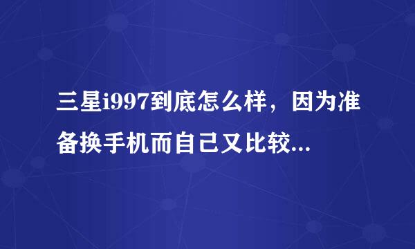 三星i997到底怎么样，因为准备换手机而自己又比较喜欢大屏手机 想换i997