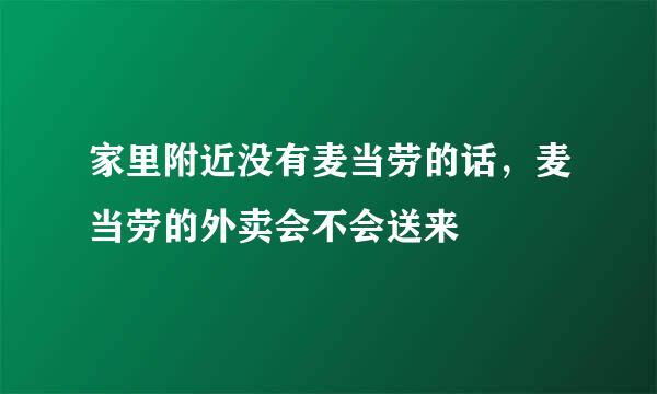 家里附近没有麦当劳的话，麦当劳的外卖会不会送来