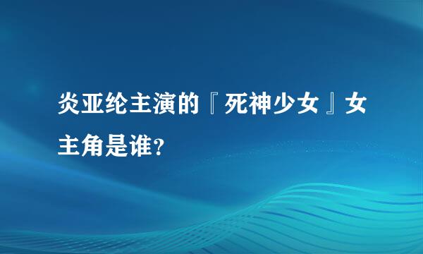 炎亚纶主演的『死神少女』女主角是谁？