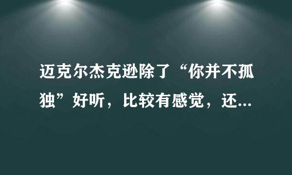 迈克尔杰克逊除了“你并不孤独”好听，比较有感觉，还有什么歌跟这首一样的？