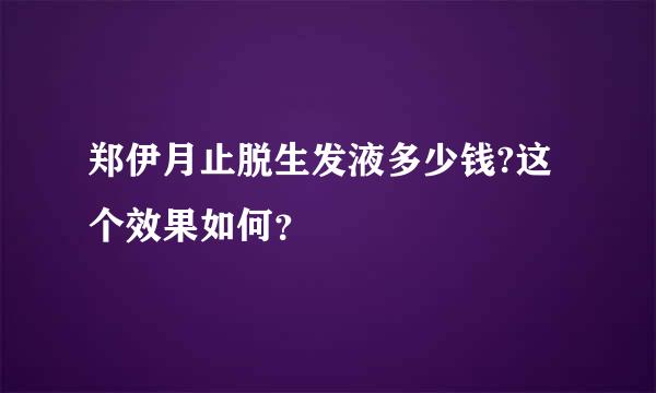 郑伊月止脱生发液多少钱?这个效果如何？