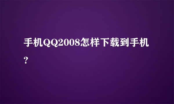 手机QQ2008怎样下载到手机？