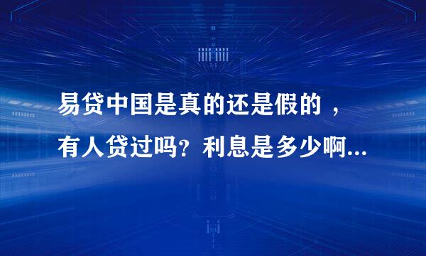 易贷中国是真的还是假的 ，有人贷过吗？利息是多少啊 ~~！我想贷款在什么银行能贷到无抵押贷款呢~！！