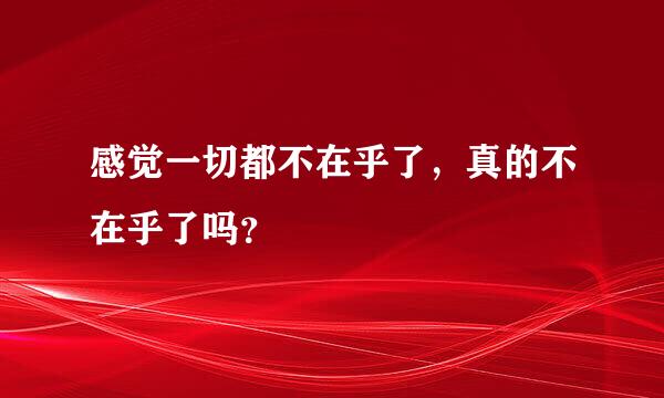 感觉一切都不在乎了，真的不在乎了吗？