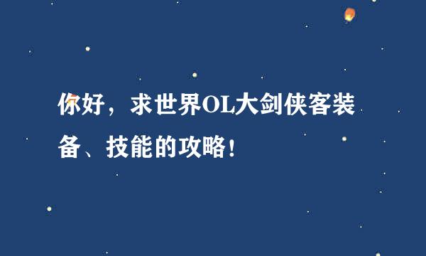 你好，求世界OL大剑侠客装备、技能的攻略！