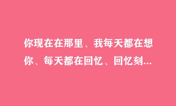 你现在在那里、我每天都在想你、每天都在回忆、回忆刻苦铭心的那次暗恋、