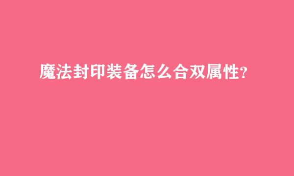 魔法封印装备怎么合双属性？