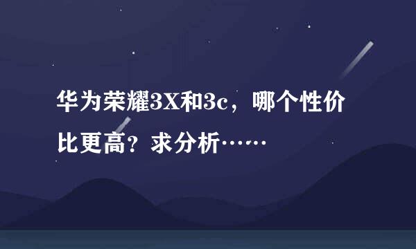 华为荣耀3X和3c，哪个性价比更高？求分析……