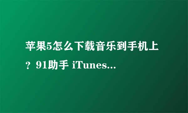 苹果5怎么下载音乐到手机上？91助手 iTunes我都下载了。。就是不知道怎么弄。求详细教程。