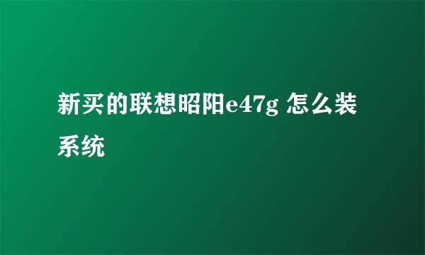 新买的联想昭阳e47g 怎么装系统