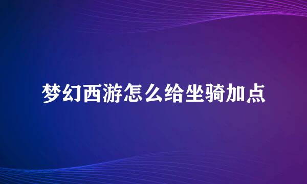 梦幻西游怎么给坐骑加点