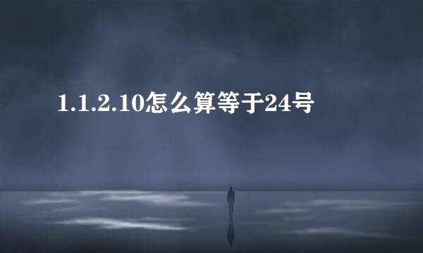 1.1.2.10怎么算等于24号