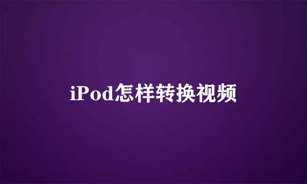 iPod怎样转换视频