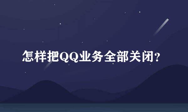 怎样把QQ业务全部关闭？