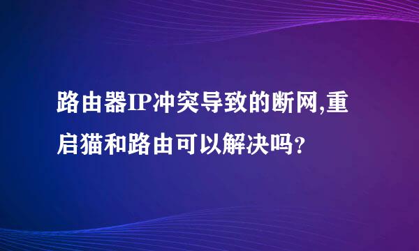 路由器IP冲突导致的断网,重启猫和路由可以解决吗？