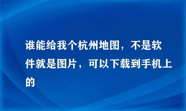 谁能给我个杭州地图，不是软件就是图片，可以下载到手机上的