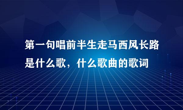 第一句唱前半生走马西风长路是什么歌，什么歌曲的歌词