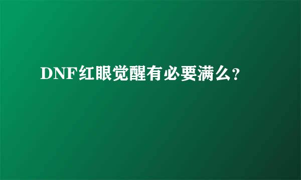 DNF红眼觉醒有必要满么？