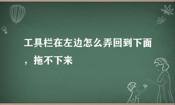 工具栏在左边怎么弄回到下面，拖不下来