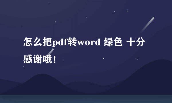 怎么把pdf转word 绿色 十分感谢哦！