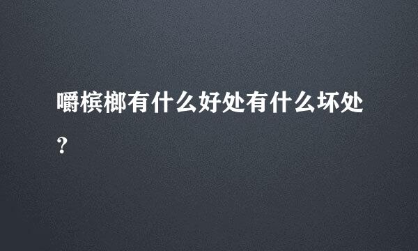 嚼槟榔有什么好处有什么坏处？