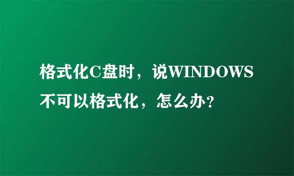 格式化C盘时，说WINDOWS不可以格式化，怎么办？