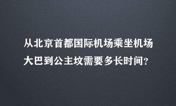 从北京首都国际机场乘坐机场大巴到公主坟需要多长时间？