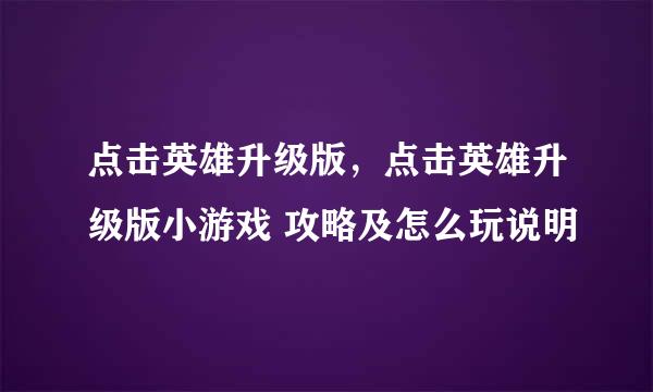 点击英雄升级版，点击英雄升级版小游戏 攻略及怎么玩说明