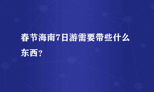 春节海南7日游需要带些什么东西？