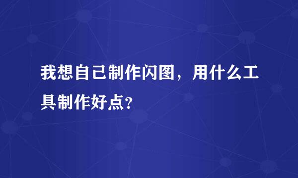 我想自己制作闪图，用什么工具制作好点？