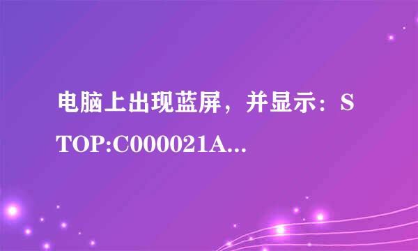 电脑上出现蓝屏，并显示：STOP:C000021A unknow hard error 什么意思啊？