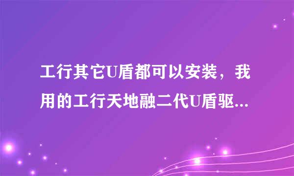 工行其它U盾都可以安装，我用的工行天地融二代U盾驱动用尽一切办法都不能安装成功，有办法解决吗？