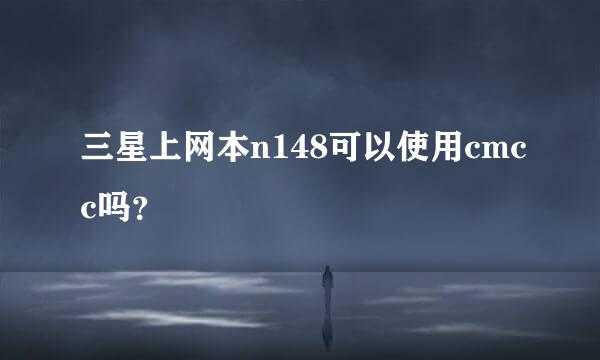 三星上网本n148可以使用cmcc吗？