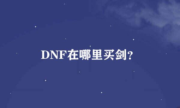 DNF在哪里买剑？