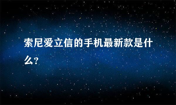 索尼爱立信的手机最新款是什么？