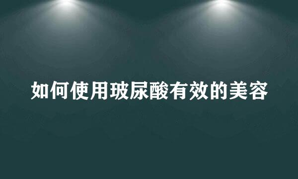 如何使用玻尿酸有效的美容