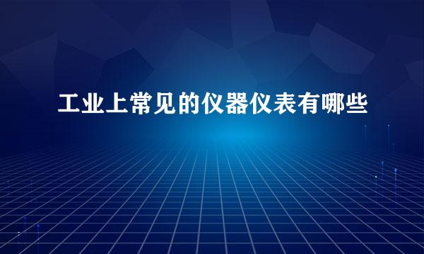 工业上常见的仪器仪表有哪些