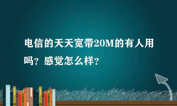 电信的天天宽带20M的有人用吗？感觉怎么样？