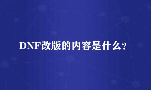 DNF改版的内容是什么？