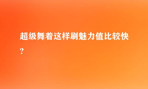 超级舞着这样刷魅力值比较快?