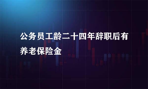 公务员工龄二十四年辞职后有养老保险金