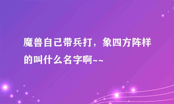 魔兽自己带兵打，象四方阵样的叫什么名字啊~~