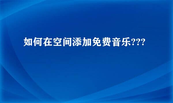 如何在空间添加免费音乐???